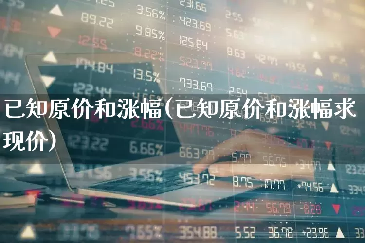 已知原价和涨幅(已知原价和涨幅求现价)_https://www.syklpowerbike.com_深交所_第1张