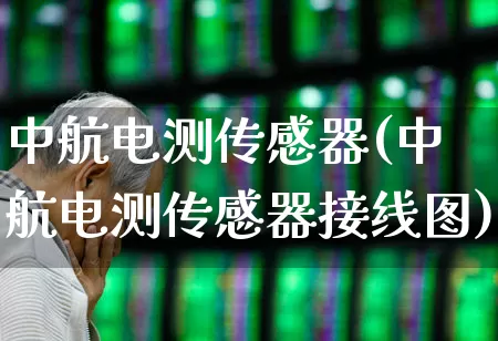 中航电测传感器(中航电测传感器接线图)_https://www.syklpowerbike.com_深交所_第1张