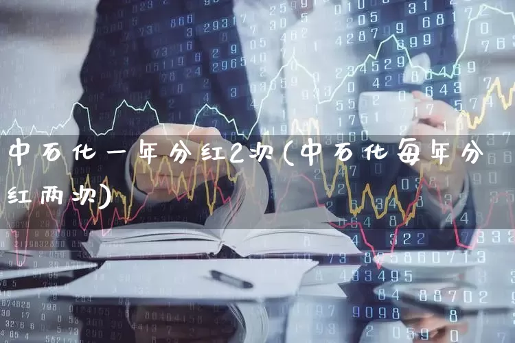 中石化一年分红2次(中石化每年分红两次)_https://www.syklpowerbike.com_创业板_第1张