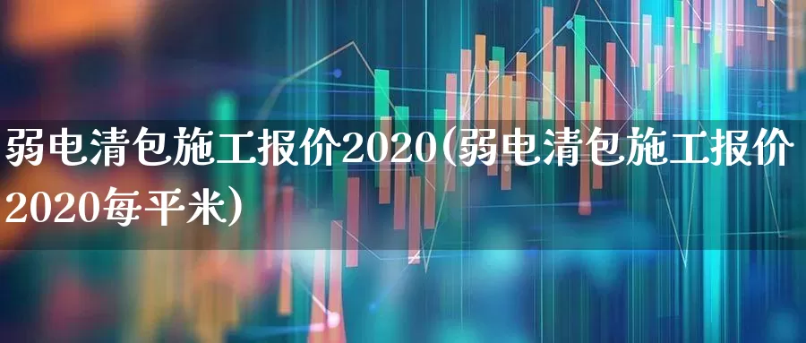 弱电清包施工报价2020(弱电清包施工报价2020每平米)_https://www.syklpowerbike.com_深交所_第1张