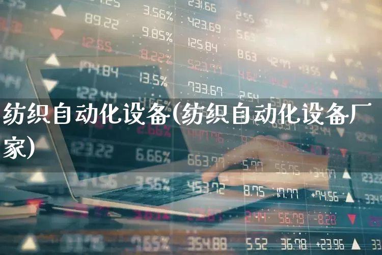 纺织自动化设备(纺织自动化设备厂家)_https://www.syklpowerbike.com_创业板_第1张