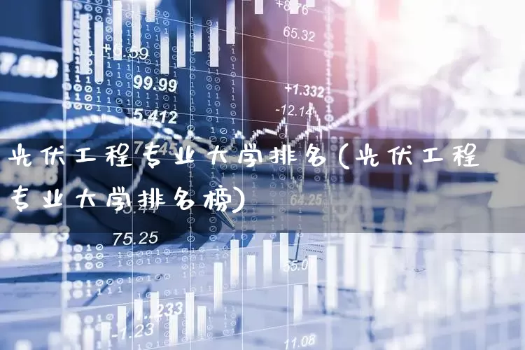 光伏工程专业大学排名(光伏工程专业大学排名榜)_https://www.syklpowerbike.com_北交所_第1张