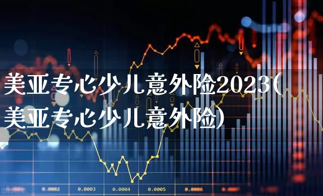 美亚专心少儿意外险2023(美亚专心少儿意外险)_https://www.syklpowerbike.com_北交所_第1张