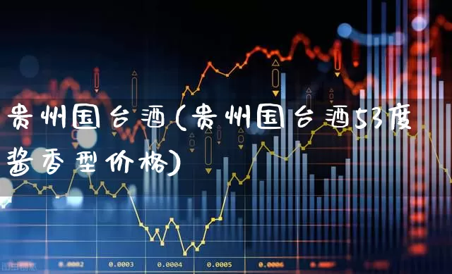 贵州国台酒(贵州国台酒53度酱香型价格)_https://www.syklpowerbike.com_科创板_第1张