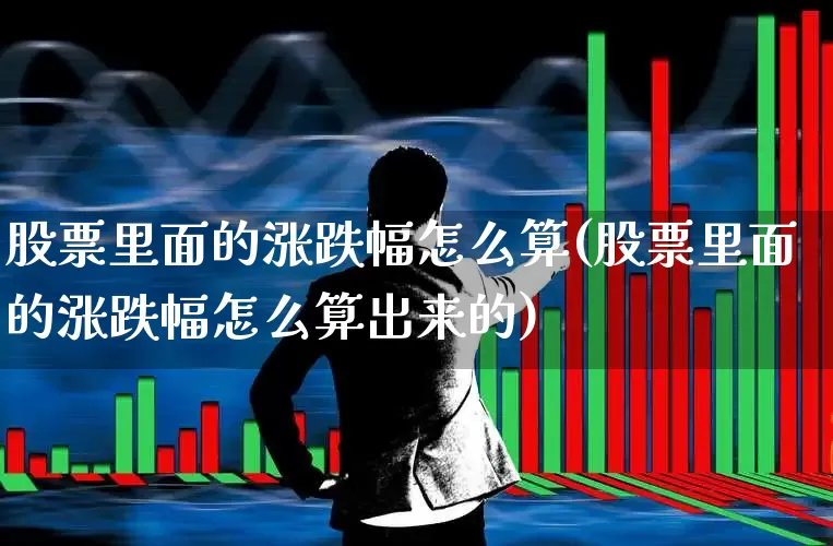 股票里面的涨跌幅怎么算(股票里面的涨跌幅怎么算出来的)_https://www.syklpowerbike.com_创业板_第1张