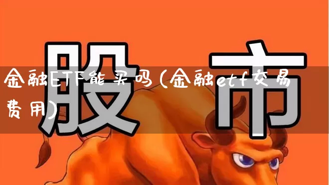 金融ETF能买吗(金融etf交易费用)_https://www.syklpowerbike.com_上交所_第1张