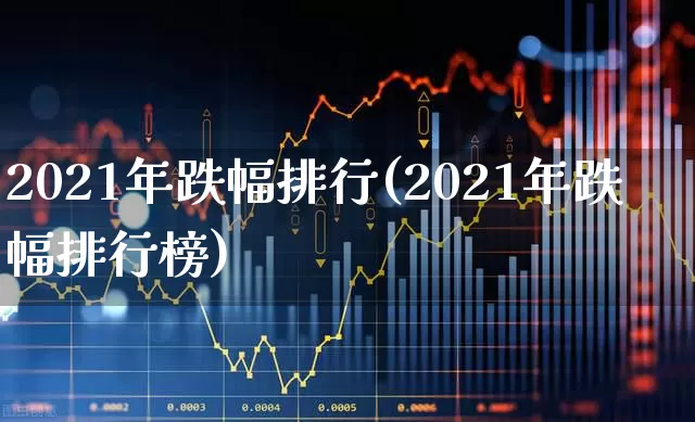 2021年跌幅排行(2021年跌幅排行榜)_https://www.syklpowerbike.com_创业板_第1张