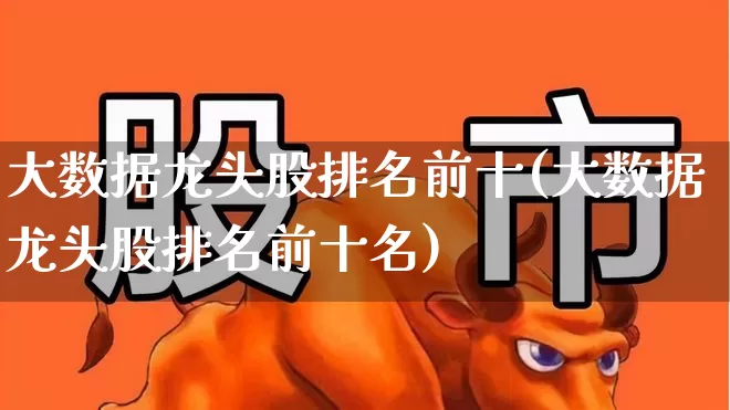 大数据龙头股排名前十(大数据龙头股排名前十名)_https://www.syklpowerbike.com_北交所_第1张