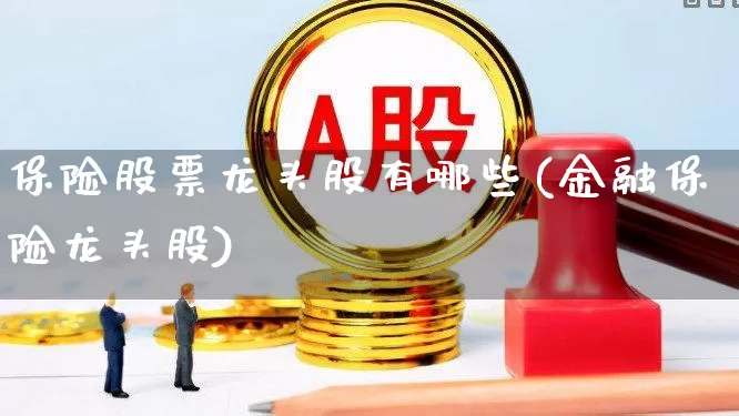 保险股票龙头股有哪些(金融保险龙头股)_https://www.syklpowerbike.com_科创板_第1张