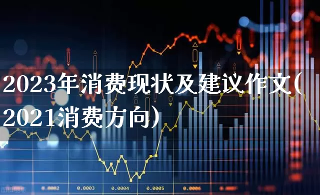 2023年消费现状及建议作文(2021消费方向)_https://www.syklpowerbike.com_北交所_第1张