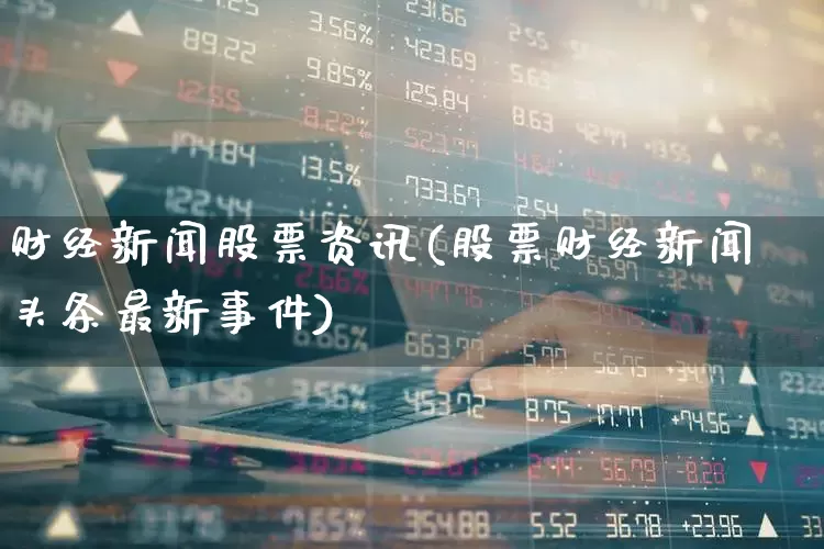 财经新闻股票资讯(股票财经新闻头条最新事件)_https://www.syklpowerbike.com_深交所_第1张