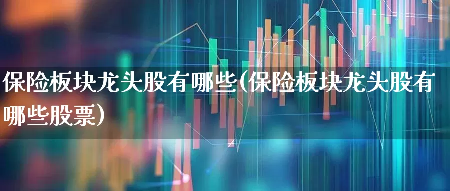 保险板块龙头股有哪些(保险板块龙头股有哪些股票)_https://www.syklpowerbike.com_科创板_第1张
