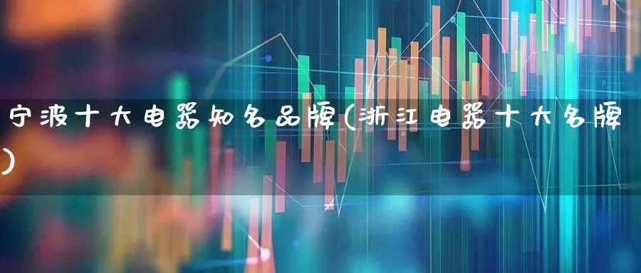 宁波十大电器知名品牌(浙江电器十大名牌)_https://www.syklpowerbike.com_上交所_第1张