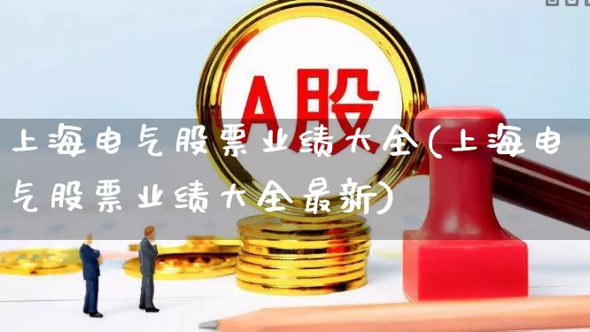 上海电气股票业绩大全(上海电气股票业绩大全最新)_https://www.syklpowerbike.com_创业板_第1张