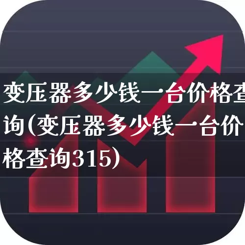 变压器多少钱一台价格查询(变压器多少钱一台价格查询315)_https://www.syklpowerbike.com_北交所_第1张