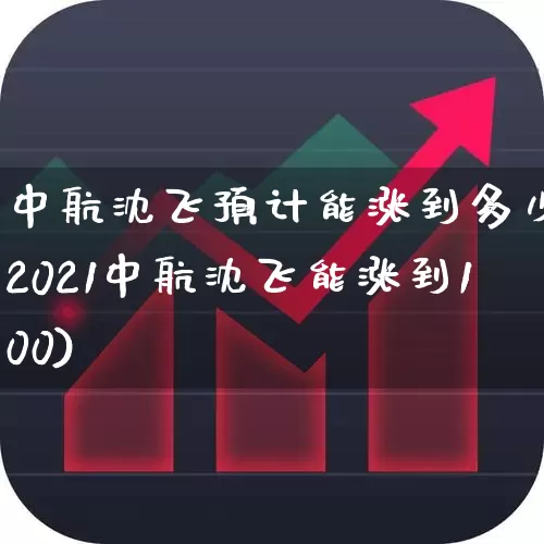 中航沈飞预计能涨到多少(2021中航沈飞能涨到100)_https://www.syklpowerbike.com_北交所_第1张