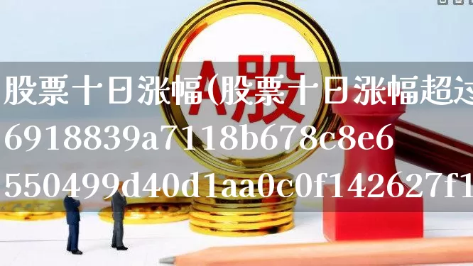 股票十日涨幅(股票十日涨幅超过100%停牌是交易日还是自然日)_https://www.syklpowerbike.com_科创板_第1张