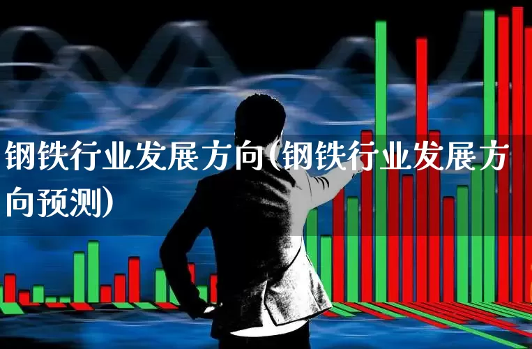 钢铁行业发展方向(钢铁行业发展方向预测)_https://www.syklpowerbike.com_上交所_第1张