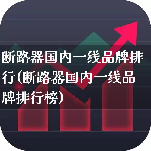 断路器国内一线品牌排行(断路器国内一线品牌排行榜)_https://www.syklpowerbike.com_科创板_第1张