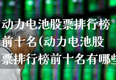 动力电池股票排行榜前十名(动力电池股票排行榜前十名有哪些)_https://www.syklpowerbike.com_科创板_第1张