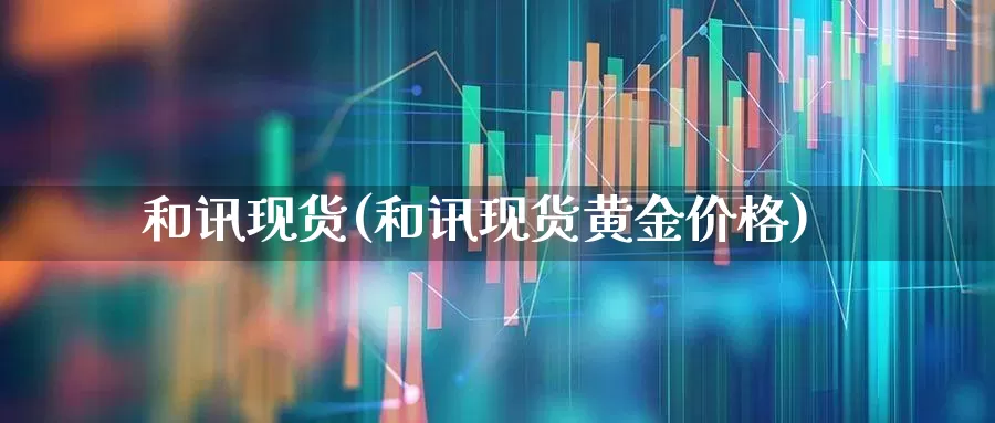和讯现货(和讯现货黄金价格)_https://www.syklpowerbike.com_科创板_第1张