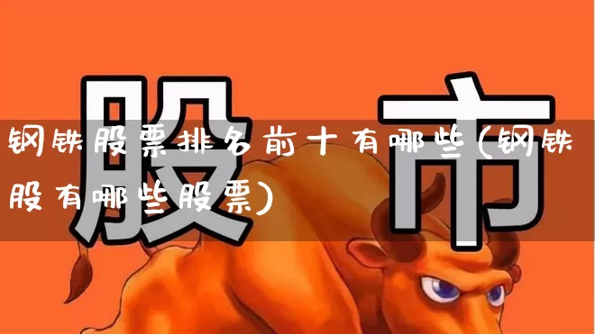 钢铁股票排名前十有哪些(钢铁股有哪些股票)_https://www.syklpowerbike.com_科创板_第1张