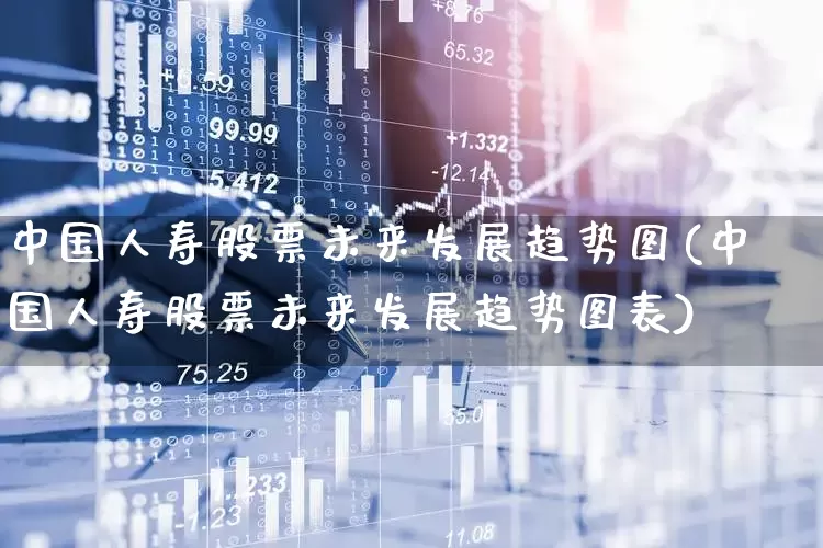 中国人寿股票未来发展趋势图(中国人寿股票未来发展趋势图表)_https://www.syklpowerbike.com_上交所_第1张
