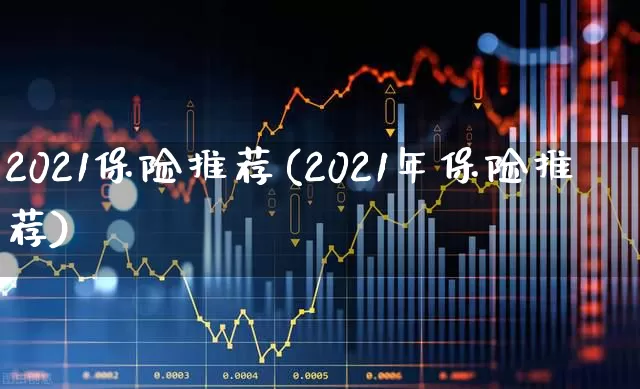2021保险推荐(2021年保险推荐)_https://www.syklpowerbike.com_深交所_第1张