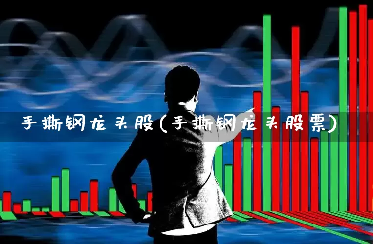 手撕钢龙头股(手撕钢龙头股票)_https://www.syklpowerbike.com_深交所_第1张