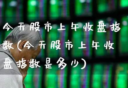 今天股市上午收盘指数(今天股市上午收盘指数是多少)_https://www.syklpowerbike.com_创业板_第1张