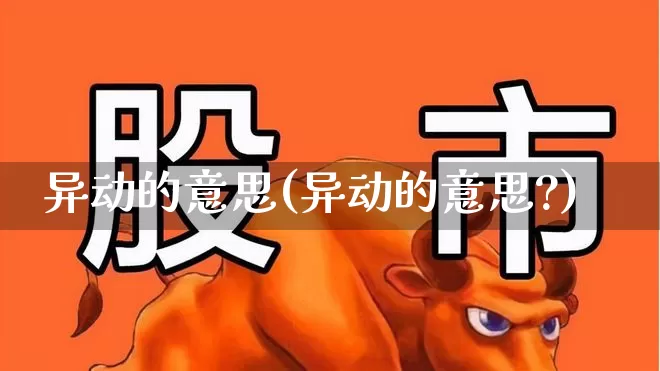 异动的意思(异动的意思?)_https://www.syklpowerbike.com_科创板_第1张