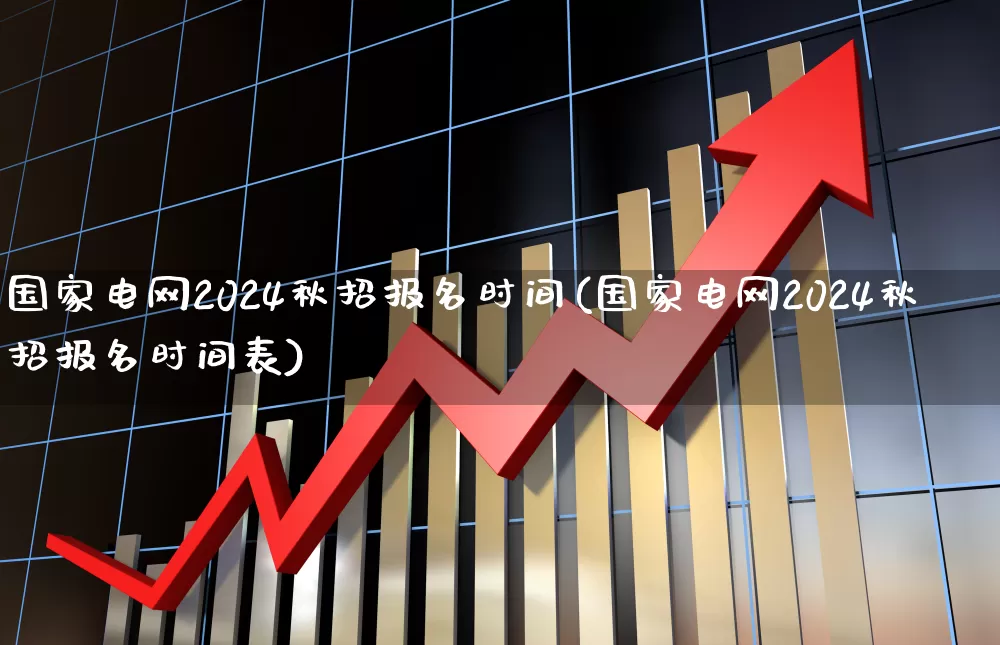 国家电网2024秋招报名时间(国家电网2024秋招报名时间表)_https://www.syklpowerbike.com_深交所_第1张