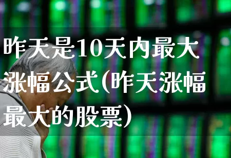 昨天是10天内最大涨幅公式(昨天涨幅最大的股票)_https://www.syklpowerbike.com_科创板_第1张