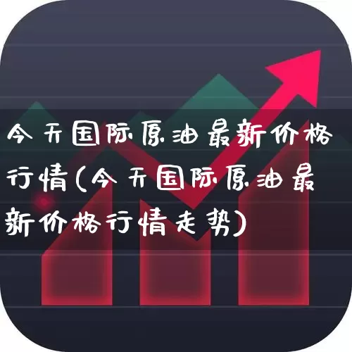 今天国际原油最新价格行情(今天国际原油最新价格行情走势)_https://www.syklpowerbike.com_深交所_第1张