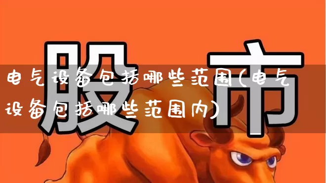 电气设备包括哪些范围(电气设备包括哪些范围内)_https://www.syklpowerbike.com_北交所_第1张