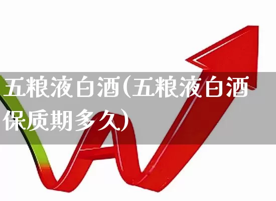 五粮液白酒(五粮液白酒保质期多久)_https://www.syklpowerbike.com_北交所_第1张