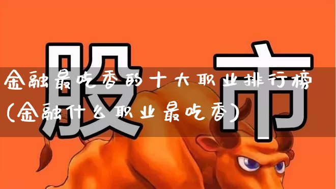 金融最吃香的十大职业排行榜(金融什么职业最吃香)_https://www.syklpowerbike.com_科创板_第1张