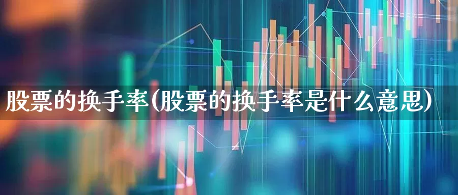股票的换手率(股票的换手率是什么意思)_https://www.syklpowerbike.com_北交所_第1张