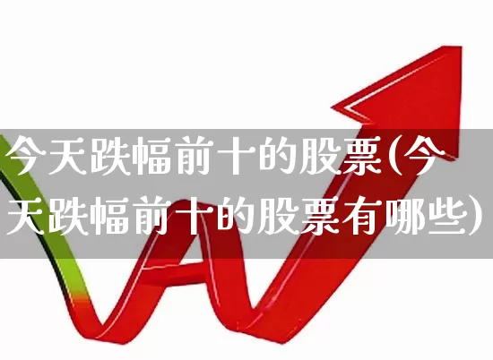 今天跌幅前十的股票(今天跌幅前十的股票有哪些)_https://www.syklpowerbike.com_上交所_第1张