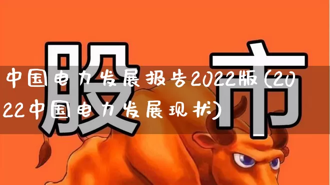中国电力发展报告2022版(2022中国电力发展现状)_https://www.syklpowerbike.com_创业板_第1张