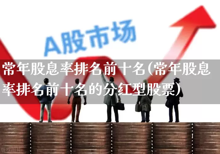 常年股息率排名前十名(常年股息率排名前十名的分红型股票)_https://www.syklpowerbike.com_上交所_第1张