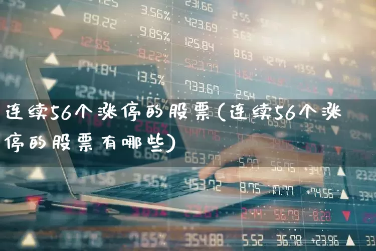 连续56个涨停的股票(连续56个涨停的股票有哪些)_https://www.syklpowerbike.com_深交所_第1张