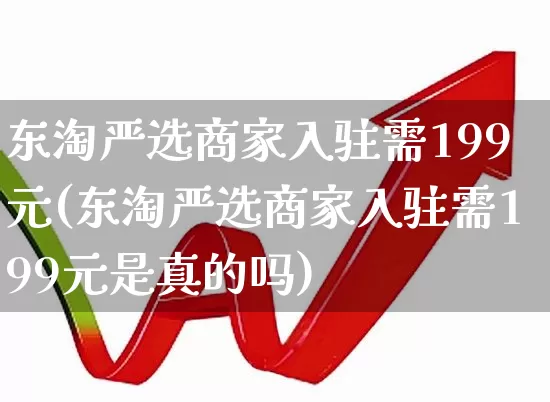东淘严选商家入驻需199元(东淘严选商家入驻需199元是真的吗)_https://www.syklpowerbike.com_科创板_第1张