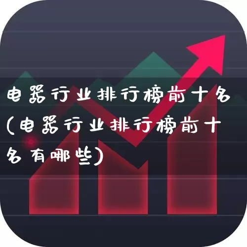 电器行业排行榜前十名(电器行业排行榜前十名有哪些)_https://www.syklpowerbike.com_北交所_第1张