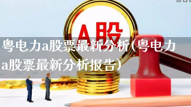 粤电力a股票最新分析(粤电力a股票最新分析报告)_https://www.syklpowerbike.com_创业板_第1张