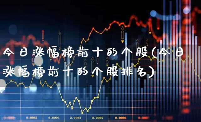 今日涨幅榜前十的个股(今日涨幅榜前十的个股排名)_https://www.syklpowerbike.com_创业板_第1张
