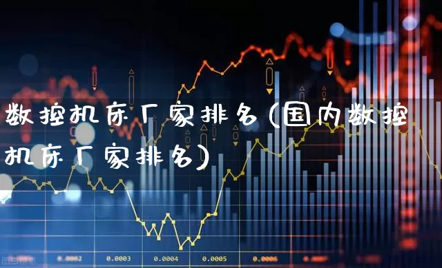 数控机床厂家排名(国内数控机床厂家排名)_https://www.syklpowerbike.com_创业板_第1张
