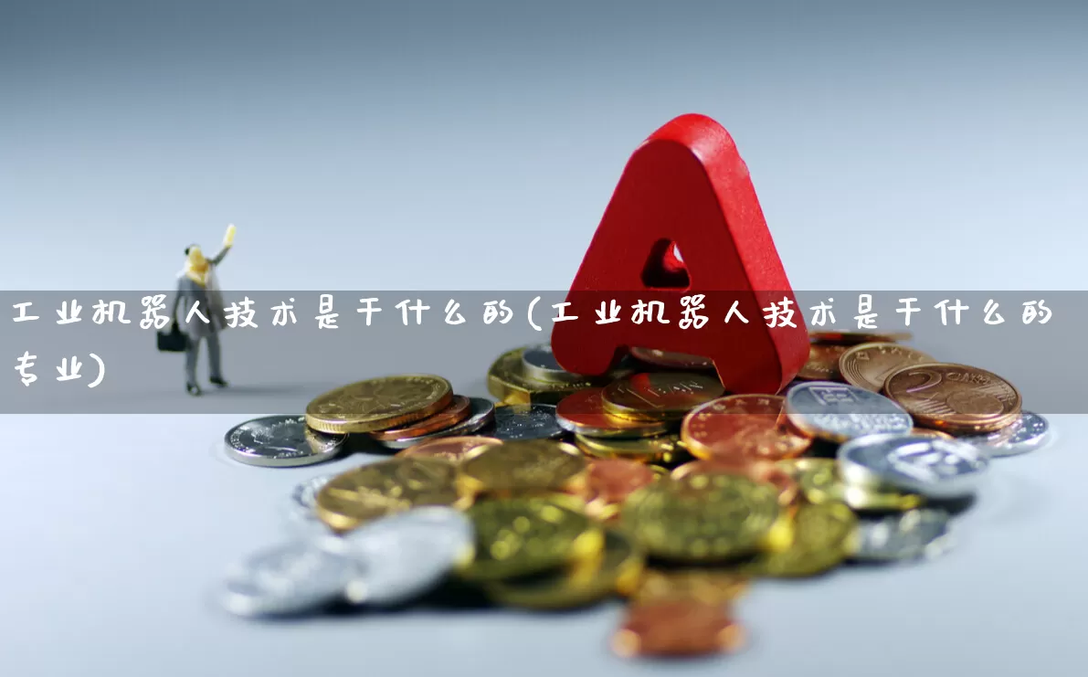工业机器人技术是干什么的(工业机器人技术是干什么的专业)_https://www.syklpowerbike.com_北交所_第1张