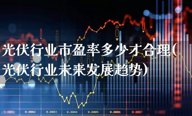 光伏行业市盈率多少才合理(光伏行业未来发展趋势)_https://www.syklpowerbike.com_科创板_第1张