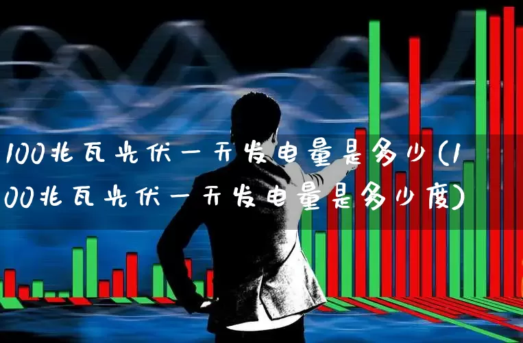 100兆瓦光伏一天发电量是多少(100兆瓦光伏一天发电量是多少度)_https://www.syklpowerbike.com_科创板_第1张